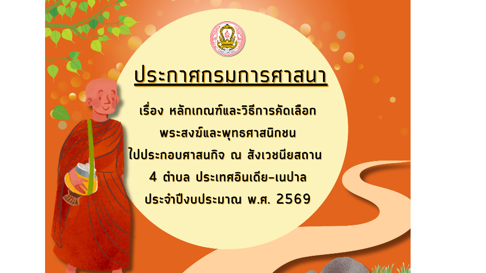 ประกาศกรมการศาสนา เรื่อง หลักเกณฑ์และวิธีการคัดเลือกพระสงฆ์และพุทธศาสนิกชนไปประกอบศาสนกิจ ณ สังเวชนียสถาน 4 ตำบล ประเทศอินเดีย-เนปาล ประจำปีงบประมาณ พ.ศ. 2569